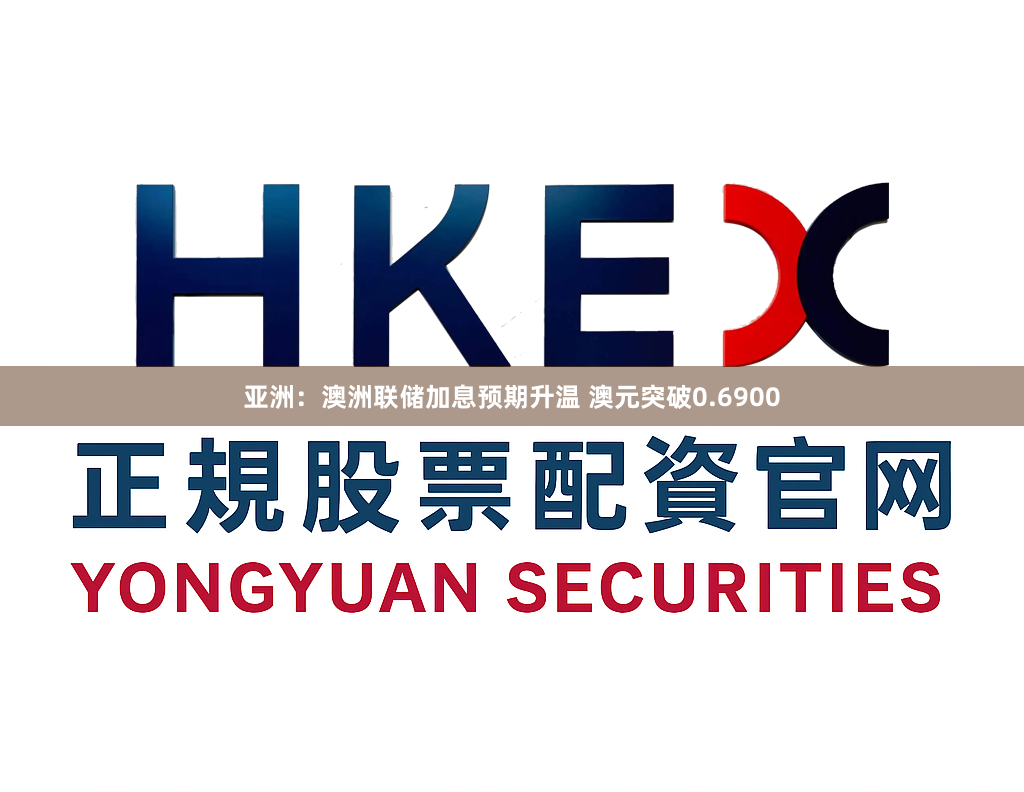 亚洲：澳洲联储加息预期升温 澳元突破0.6900